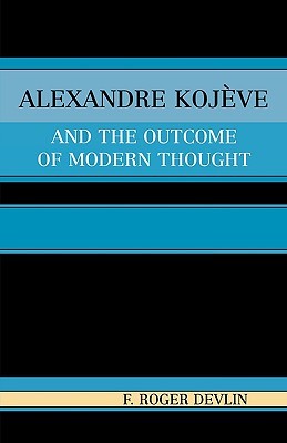 Alexandre Kojeve and the Outcome of Modern Thought (Paperback)