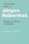 The Recent Work of Jürgen Habermas: Reason, Justice and Modernity The Recent Work of Jürgen Habermas: Reason, Justice and Modernity