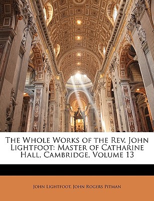 The Whole Works of the Rev. John Lightfoot: Master of Catharine Hall, Cambridge, Volume 13 (Paperback)