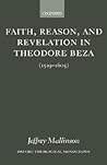 Faith, Reason, and Revelation in Theodore Beza (1519 - 1605)
