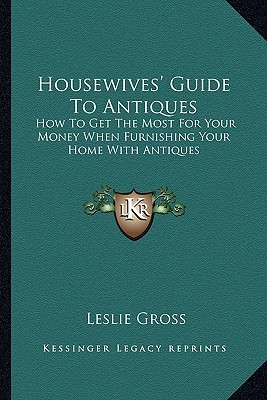 Housewives' Guide To Antiques: How To Get The Most For Your Money When Furnishing Your Home With Antiques (Paperback)
