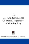 The Life And Repentance Of Marie Magdalene: A Morality Play The Life And Repentance Of Marie Magdalene: A Morality Play