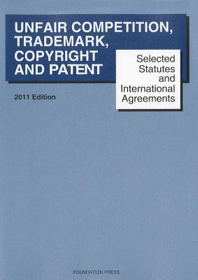 Selected Statutes and International Agreements on Unfair Competition, Trademark, Copyright and Patent, 2011 (Paperback)