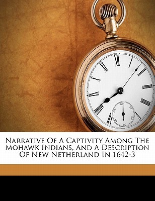 Narrative of a captivity among the Mohawk Indians, and a description of New Netherland in 1642-3 (Paperback)