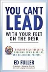 You Can't Lead With Your Feet On the Desk: Building Relationships, Breaking Down Barriers, and Delivering Profits