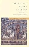 Selecting Church Leaders: A Practice in Spiritual Discernment Selecting Church Leaders: A Practice in Spiritual Discernment