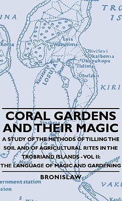 Coral Gardens and Their Magic: A Study of the Methods of Tilling the Soil and of Agricultural Rites in the Trobriand Islands - Vol II the Language of Magic and Gardening (Hardcover)