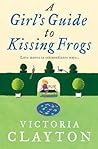 A Girl's Guide to Kissing Frogs by Victoria Clayton