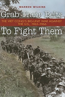 Grab Their Belts To Fight Them: The Viet Cong's Big Unit War Against the U.S., 1965-1966 (Hardcover)