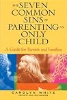 The Seven Common Sins of Parenting an Only Child: A Guide for Parents, Kids, and Families