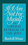 If I Am Not For Myself...: The Liberal Betrayal of the Jews