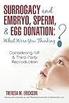 Surrogacy and Embryo, Sperm, & Egg Donation: What Were You Thinking?: Considering IVF & Third-Party Reproduction