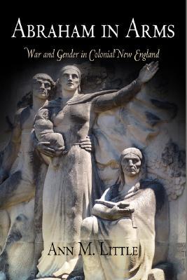 Abraham in Arms: War and Gender in Colonial New England (Early American Studies)