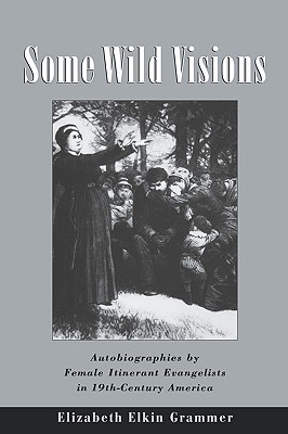 Some Wild Visions: Autobiographies by Female Itinerant Evangelists in Nineteenth-Century America (Hardcover)
