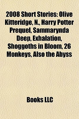 2008 Short Stories (Study Guide): Olive Kitteridge, N., Harry Potter Prequel, Sammarynda Deep, Exhalation, Shoggoths in Bloom, 26 Monkeys