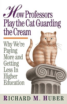 How Professors Play the Cat Guarding the Cream: Why We're Paying More and Getting Less in Higher Education (Paperback)
