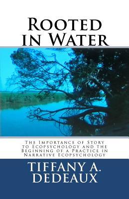 Rooted in Water: The Importance of Story to Ecopsychology and the Beginning of a Practice in Narrative Ecopsychology (Paperback)