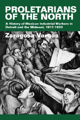 Proletarians of the North : Mexican Industrial Workers in Detroit and the Midwest, 1917-1933 (Latinos in American Society and Culture, #1)