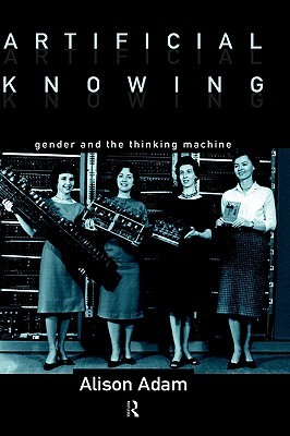 Artificial Knowing: Gender and the Thinking Machine (Hardcover)