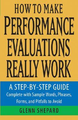 How to Make Performance Evaluations Really Work: A Step-by-Step Guide Complete With Sample Words, Phrases, Forms, and Pitfalls to Avoid (Paperback)