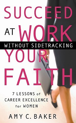 Succeed at Work Without Sidetracking Your Faith: 7 Lessons of Career Excellence for Women (Hardcover)