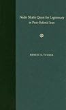 Nadir Shah's Quest for Legitimacy in Post-Safavid Iran Nadir Shah's Quest for Legitimacy in Post-Safavid Iran