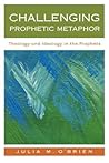 Challenging Prophetic Metaphor: Theology and Ideology in the Prophets Challenging Prophetic Metaphor: Theology and Ideology in the Prophets