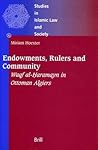 Endowments, Rulers and Community: Waqf al-ḥaramayn in Ottoman Algiers (Studies in Islamic Law and Society, 6)