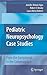 Pediatric Neuropsychology Case Studies: From the Exceptional to the Commonplace
