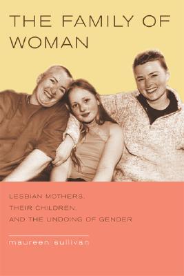 The Family of Woman: Lesbian Mothers, Their Children, and the Undoing of Gender (Paperback)