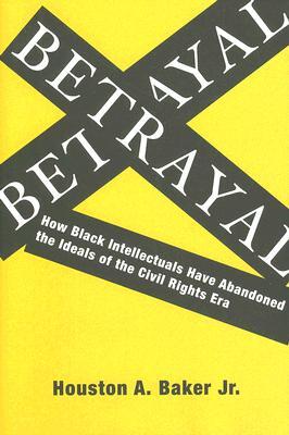 Betrayal: How Black Intellectuals Have Abandoned the Ideals of the Civil Rights Era (Hardcover)