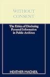 Without Consent: The Ethics of Disclosing Personal Information in Public Archives Without Consent: The Ethics of Disclosing Personal Information in Public Archives