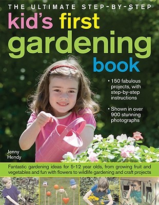 The Ultimate Step-by-Step Kids' First Gardening Book: Fantastic Gardening Ideas for 5--12 Year Olds, from Growing Fruit and Vegetables and Having Fun with Flowers to Indoor and Outdoor Nature Projects (Hardcover)