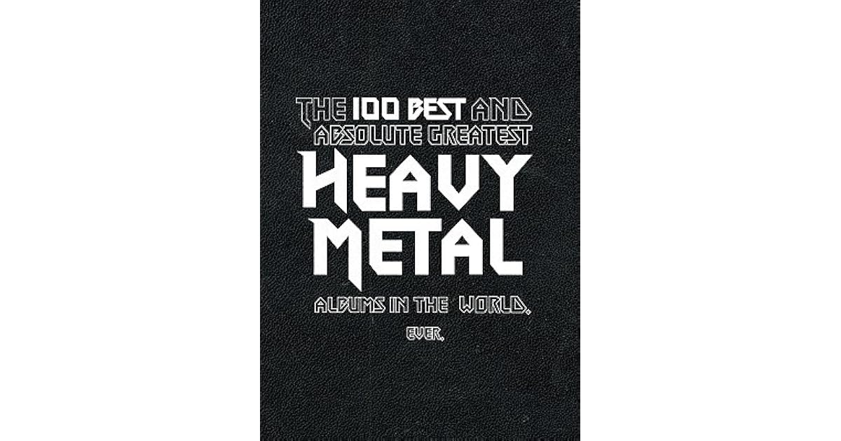 The 100 Best and Absolute Greatest Heavy Metal Albums in the World. Ever by Jaclyn Alexis Bond