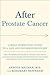 After Prostate Cancer: A What-Comes-Next Guide to a Safe and Informed Recovery