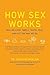 How Sex Works by Sharon Moalem How Sex Works by Sharon Moalem