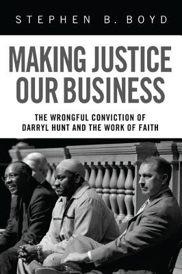 Making Justice Our Business: The Wrongful Conviction of Darryl Hunt and the Work of Faith (Paperback)