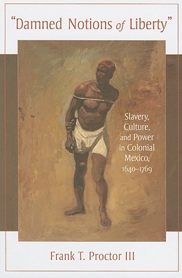 Damned Notions of Liberty: Slavery, Culture, and Power in Colonial Mexico, 1640-1769 (Diálogos Series)