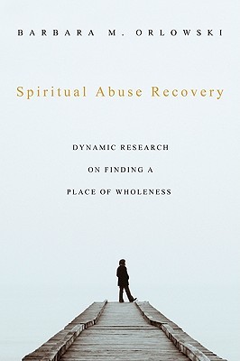 Spiritual Abuse Recovery: Dynamic Research on Finding a Place of Wholeness (Paperback)