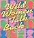 Wild Women Talk Back: Audacious Advice for the Bedroom, Boardroom, and Beyond