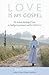 Love Is My Gospel: The Radical Teachings of Jesus on Healing, Empowerment and the Call to Serve
