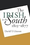 The Irish in the South, 1815-1877 by David T. Gleeson