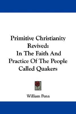 Primitive Christianity Revived: In the Faith and Practice of the People Called Quakers