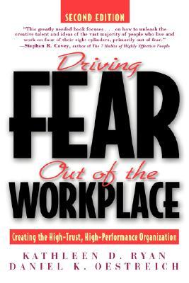 Driving Fear Out of the Workplace: Creating the High-Trust, High-Performance Organization (Jossey Bass Business & Management Series)