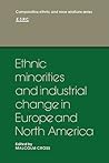 Ethnic Minorities and Industrial Change in Europe and North America (Comparative Ethnic and Race Relations)