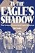 In the Eagle's Shadow: The ...