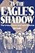 In the Eagle's Shadow by Kyle Longley