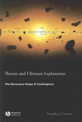 Theism and Ultimate Explanation: The Necessary Shape of Contingency (Hardcover)