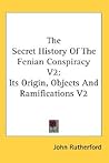 The Secret History of the Fenian Conspiracy V2: Its Origin, Objects and Ramifications V2
