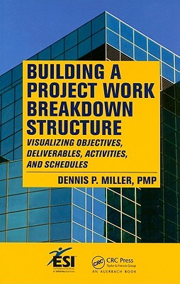 Building a Project Work Breakdown Structure: Visualizing Objectives, Deliverables, Activities, and Schedules (ESI International Project Management Series)